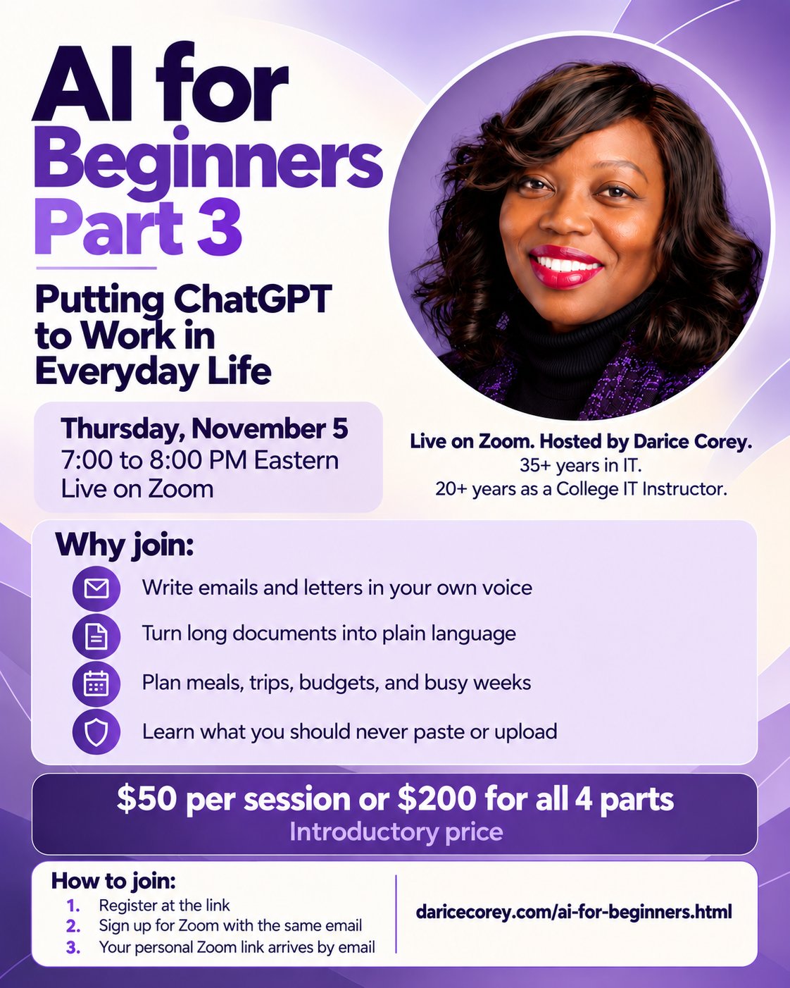 AI for Beginners, Part 3: Putting ChatGPT to Work in Everyday Life. Thursday, November 5, 7:00 to 8:00 PM Eastern, live on Zoom. Hosted by Darice Corey. $50 per session or $200 for all 4 parts, introductory price.