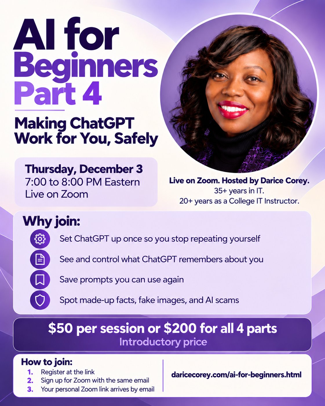AI for Beginners, Part 4: Making ChatGPT Work for You, Safely. Thursday, December 3, 7:00 to 8:00 PM Eastern, live on Zoom. Hosted by Darice Corey. $50 per session or $200 for all 4 parts, introductory price.